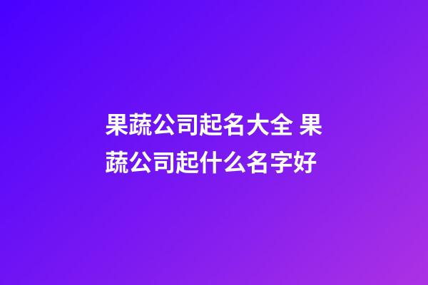 果蔬公司起名大全 果蔬公司起什么名字好-第1張-公司起名-玄機派